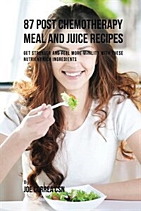 87 Post Chemotherapy Juice and Meal Recipes: Get Stronger and Feel More Vitality with These Nutrient Rich Ingredients (Paperback)