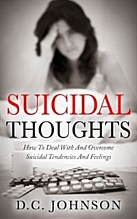 Suicidal Thoughts: How to Deal with and Overcome Suicidal Tendencies and Feelings (Paperback)