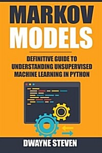 Markov Models: Definitive Guide to Understanding Unsupervised Machine Learning in Python (Paperback)