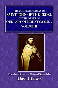 The Complete Works of Saint John of the Cross: Of the Order of Our Lady of Mount Carmel Vol II. (Paperback)
