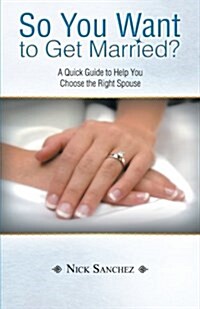 So You Want to Get Married?: A Quick Guide to Help You Choose the Right Spouse (Paperback)