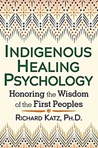 Indigenous Healing Psychology: Honoring the Wisdom of the First Peoples (Paperback)