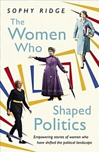 The Women Who Shaped Politics : Empowering stories of women who have shifted the political landscape (Paperback)