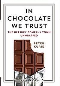 In Chocolate We Trust: The Hershey Company Town Unwrapped (Hardcover)