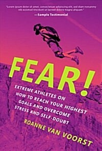 Fear!: Extreme Athletes on How to Reach Your Highest Goals and Conquer Fear and Self Doubt (Paperback)