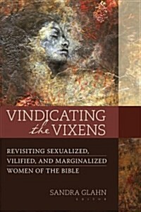 Vindicating the Vixens: Revisiting Sexualized, Vilified, and Marginalized Women of the Bible (Paperback)