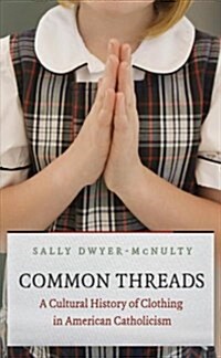 Common Threads: A Cultural History of Clothing in American Catholicism (Paperback)