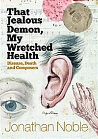 That Jealous Demon, My Wretched Health : Disease, Death and Composers (Hardcover)