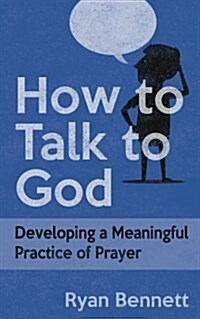 How to Talk to God: Developing a Meaningful Practice of Prayer (Paperback)