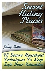Secret Hiding Places: 42 Secure Household Techniques To Keep Safe Your Valuables: (Secret Hiding Place Book) (Paperback)