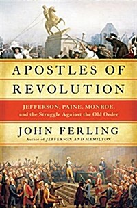 Apostles of Revolution: Jefferson, Paine, Monroe, and the Struggle Against the Old Order in America and Europe (Hardcover)