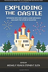 Exploding the Castle: Rethinking How Video Games & Game Mechanics Can Shape the Future of Education (Paperback)