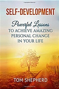 Self Development: Powerful Lessons to Achieve Amazing Personal Change in Your Life (Paperback)