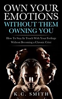 Own Your Emotions Without Them Owning You: How To Stay In Touch With Your Feelings Without Becoming A Chronic Crier (Paperback)