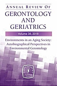 Annual Review of Gerontology and Geriatrics, Volume 38, 2018: Environments in an Aging Society: Autobiographical Perspectives in Environmental Geronto (Paperback, 38)