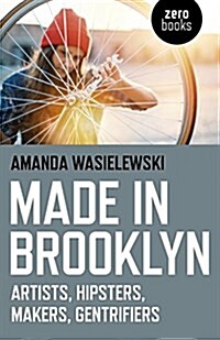 Made in Brooklyn : Artists, Hipsters, Makers, Gentrifiers (Paperback)