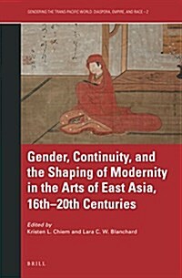 Gender, Continuity, and the Shaping of Modernity in the Arts of East Asia, 16th-20th Centuries (Hardcover)