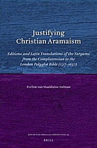 Justifying Christian Aramaism: Editions and Latin Translations of the Targums from the Complutensian to the London Polyglot Bible (1517-1657) (Hardcover)