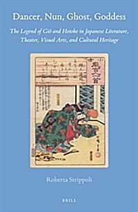 Dancer, Nun, Ghost, Goddess: The Legend of GIō And Hotoke in Japanese Literature, Theater, Visual Arts, and Cultural Heritage (Hardcover)