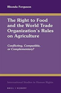 The right to food and the World Trade Organization's rules on agriculture : conflicting, compatible, of complementary?