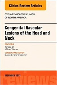 Congenital Vascular Lesions of the Head and Neck, an Issue of Otolaryngologic Clinics of North America: Volume 51-1 (Hardcover)