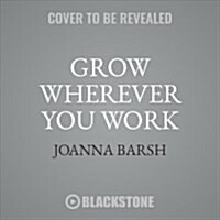 Grow Wherever You Work Lib/E: Straight Talk to Help with Your Toughest Challenges (Audio CD)