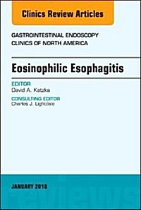 Eosinophilic Esophagitis, an Issue of Gastrointestinal Endoscopy Clinics: Volume 28-1 (Hardcover)