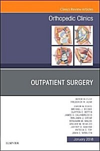 Outpatient Surgery, an Issue of Orthopedic Clinics: Volume 49-1 (Hardcover)