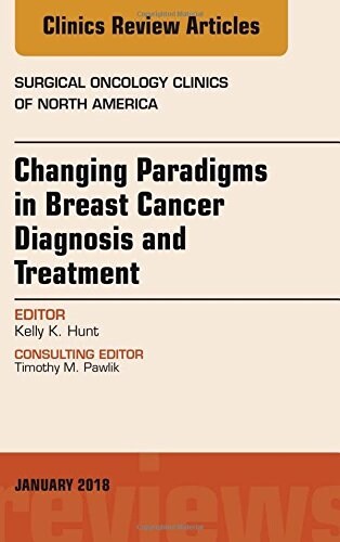 Changing Paradigms in Breast Cancer Diagnosis and Treatment, an Issue of Surgical Oncology Clinics of North America: Volume 27-1 (Hardcover)