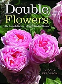 Double Flowers : The Remarkable Story of Extra-Petalled Blooms (Hardcover)
