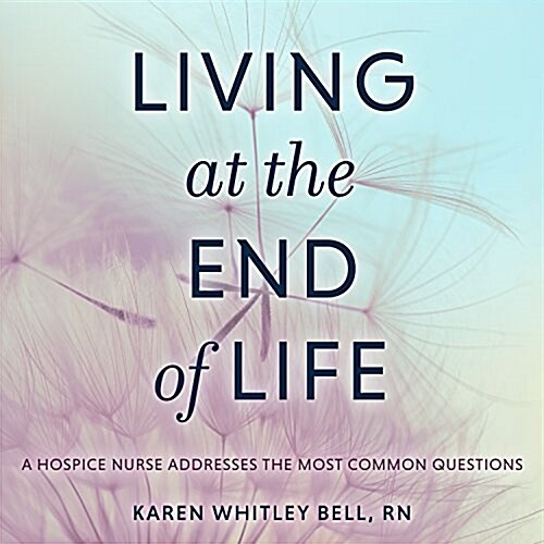 Living at the End of Life: A Hospice Nurse Addresses the Most Common Questions (Audio CD)