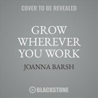 Grow wherever you work [sound recording] / Unabridged