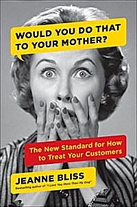 Would You Do That to Your Mother?: The Make Mom Proud Standard for How to Treat Your Customers (Hardcover)