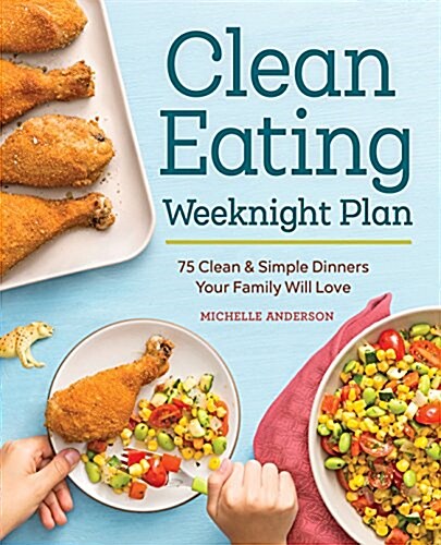 The Clean Eating Weeknight Dinner Plan: Quick & Healthy Meals for Any Schedule (Paperback)