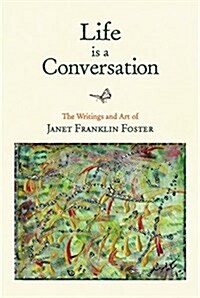 Life Is a Conversation: The Writings and Art of Janet Franklin Foster (Hardcover)