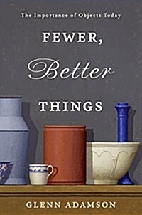 Fewer, Better Things: The Hidden Wisdom of Objects (Hardcover)