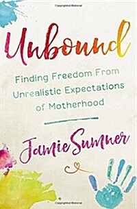 Unbound: Finding Freedom from Unrealistic Expectations of Motherhood (Paperback)