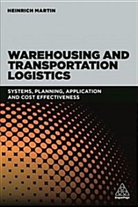 Warehousing and Transportation Logistics : Systems, Planning, Application and Cost Effectiveness (Paperback)