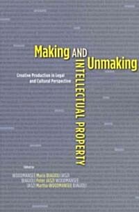 Making and Unmaking Intellectual Property: Creative Production in Legal and Cultural Perspective (Paperback)