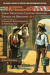 Early-Twentieth-Century Frontier Dramas on Broadway : Situating the Western Experience in Performing Arts (Hardcover)