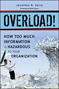 Overload!: How Too Much Information Is Hazardous to Your Organization (Hardcover)