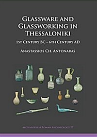 Glassware and Glassworking in Thessaloniki : 1st Century BC – 6th Century AD (Paperback)