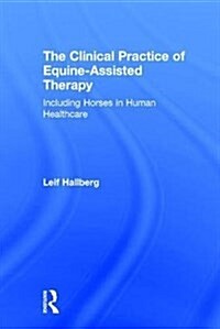 The Clinical Practice of Equine-Assisted Therapy : Including Horses in Human Healthcare (Hardcover)