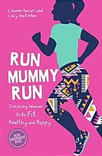 Run Mummy Run : Inspiring Women to Be Fit, Healthy and Happy (Paperback)