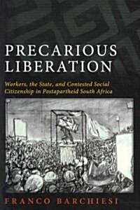 Precarious Liberation: Workers, the State, and Contested Social Citizenship in Postapartheid South Africa (Paperback)