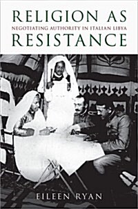 Religion as Resistance: Negotiating Authority in Italian Libya (Hardcover)