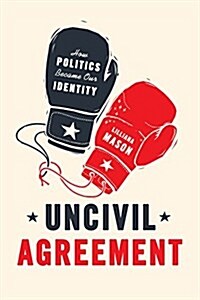 Uncivil Agreement: How Politics Became Our Identity (Paperback)