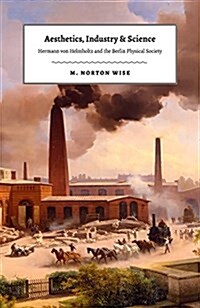 Aesthetics, Industry, and Science: Hermann Von Helmholtz and the Berlin Physical Society (Hardcover)