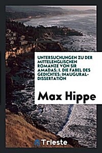 Untersuchungen Zu Der Mittelenglischen Romanze Von Sir Amadas; I. Die Fabel Des Gedichtes; Inaugural-Dissertation (Paperback)