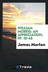 William Morris: An Appreciation, Pp. 10-45 (Paperback)